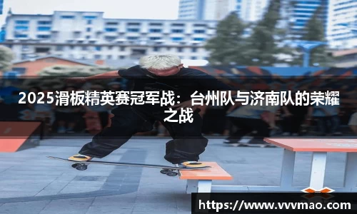 2025滑板精英赛冠军战：台州队与济南队的荣耀之战