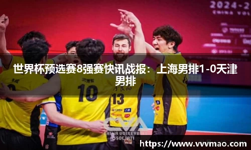 世界杯预选赛8强赛快讯战报：上海男排1-0天津男排