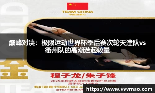 巅峰对决：极限运动世界杯季后赛次轮天津队vs衢州队的高潮迭起较量